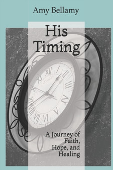His Timing : A Journey of Faith, Hope, and Healing