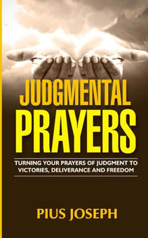 Judgmental Prayers : Turning Your Prayers of Judgment to Victories, Deliverance and Freedom