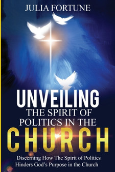 Unveiling the Spirit of Politics in the Church : Discerning how the spirit of politics hinders God's purpose in the church