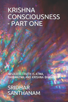 Krishna Consciousness - Part One : Absolute Truth Is Atma, Paramatma and Krishna Bhagavan