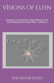Visions of Elfin : Answers to Questions About Being an Elf and Following the Elven Path, Volume 4