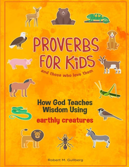 Proverbs for Kids and those who love them : How God Teaches Wisdom Using earthly creatures