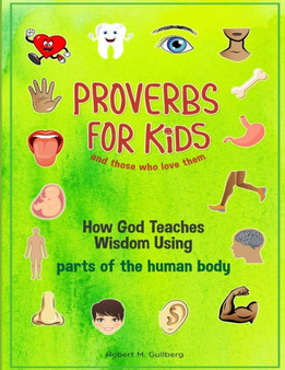 Proverbs for Kids and those who love them : How God Teaches Wisdom Using parts of the human body