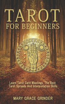 Tarot for Beginners : Learn Tarot Card Meanings, The Best Tarot Spreads And Interpretation Skills