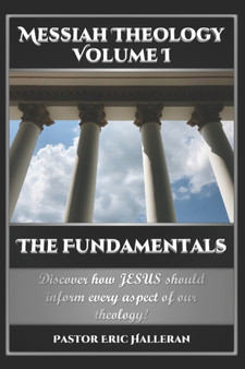 Messiah Theology Volume I : The Fundamentals : 1