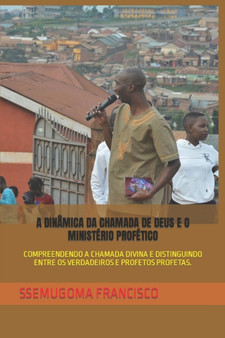 A Dinamica Da Chamada de Deus E O Ministerio Profetico : Compreendendo a Chamada Divina E Distinguindo Entre OS Verdadeiros E Profetos Profetas.