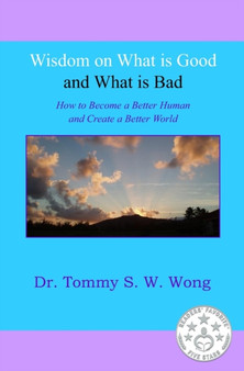 Wisdom on What is Good and What is Bad : How to Become a Better Human and Create a Better World : 1 Wisdom on What is Good and What is Bad : How to Become a Better Human and Create a Better World : 1