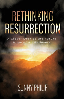 Rethinking Resurrection : A Closer Look at the Future Hope of All Believers