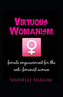 Virtuous Womanism : Female Empowerment for The Anti-Feminist Woman