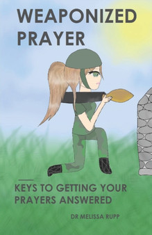 Weaponized Prayer : Keys to Getting Your Prayers Answered