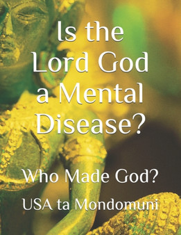 Is the Lord God a Mental Disease? : Who Made God?