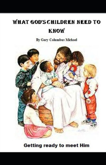 What God's Children Need To Know : Getting Ready To Meet Him