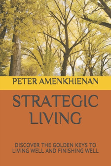 Strategic Living : Discover the Golden Keys to Living Well and Finishing Well