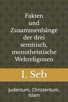 Fakten und Zusammenhange der drei semitisch, monotheistische Weltreligionen : Judentum, Christentum, Islam