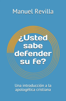 ?Usted sabe defender su fe? : Una introduccion a la apologetica cristiana