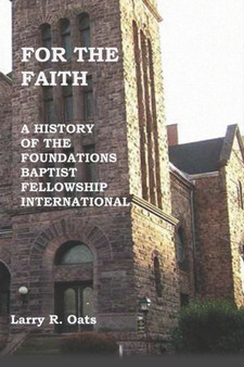 For the Faith : A History of the Foundations Baptist Fellowship International