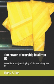 The Power of Worship in All You Do : Worship is not just singing it's in everything we do