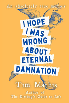 I Hope I Was Wrong About Eternal Damnation : An Absolutely True Memoir