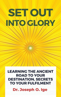 Set Out Into Glory : Learning The Ancient Road To Your Destination, Secrets To Your Fulfilment