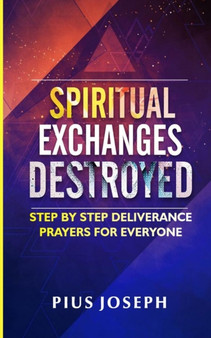 Spiritual Exchanges Destroyed : Step by Step Deliverance Prayers for Everyone