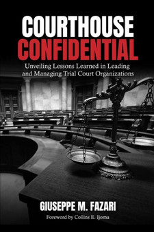 Courthouse Confidential : Unveiling Lessons Learned in Leading and Managing Trial Court Organizations