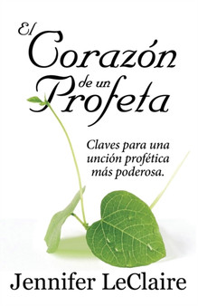 El Corazon de un Profeta : Claves para una uncion profetica mas poderosa