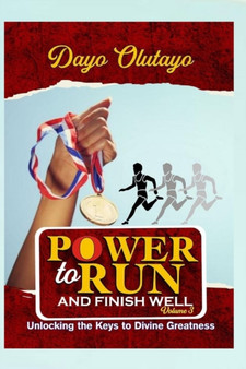 Power to Run and Finish Well : Unlocking the Keys to Divine Greatness
