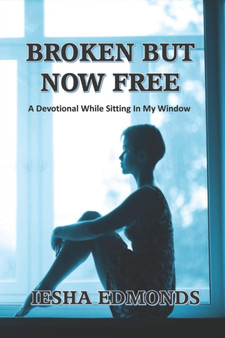 Broken But Now Free : A Devotional While Sitting In My Window