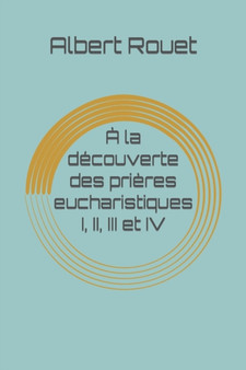 A la decouverte des prieres eucharistiques I, II, III et IV