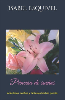 Princesa de suenos : Pensamientos, anecdotas y fantasias hechas poesia.