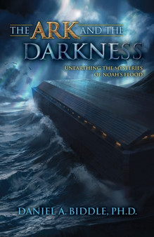 The Ark and the Darkness : Unearthing the Mysteries of Noah's Flood