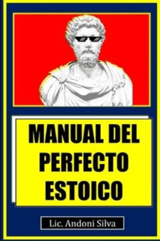 Manual del perfecto estoico : Teoria y practica del estoicismo para el Siglo XXI