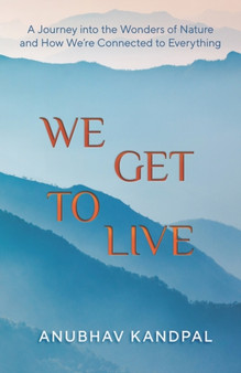 We Get to Live : A Journey into the Wonders of Nature and How We're Connected to Everything