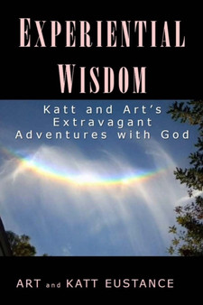 Experiential Wisdom : Katt and Art's Extravagant Adventures with God