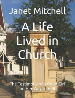 A Life Lived in Church : The Testimony of a Good Girl on Her Way to Hell