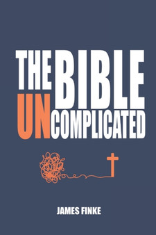 The Bible Uncomplicated : A Christian Business Case for Why We Believe