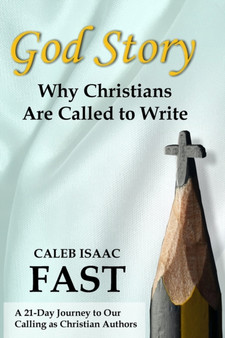 God Story : Why Christians Are Called to Write: A 21-Day Journey to Our Calling as Christian Authors