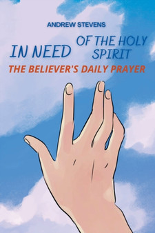 In Need of The Holy Spirit : The Believer's Daily Prayer