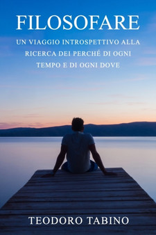 Filosofare : Un viaggio introspettivo alla ricerca dei perche di ogni tempo e di ogni dove