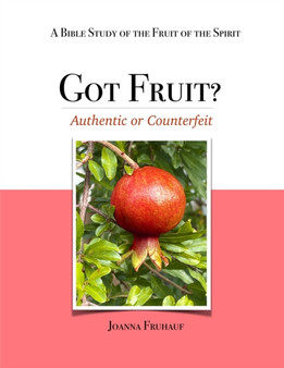 Got Fruit? : Authentic or Counterfeit A Bible Study of the Fruit of the Spirit