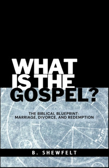 What is the Gospel? : The Biblical Blueprint: Marriage, Divorce, and Redemption