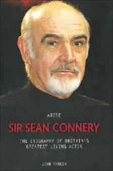 Arise Sir Sean Connery : The Biography of Britain's Greatest Living Actor by John Parker - Hardback