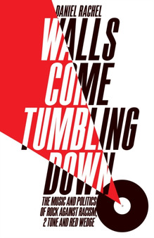 Walls Come Tumbling Down : The Music and Politics of Rock Against Racism, 2 Tone and Red Wedge by Daniel Rachel - Hardback