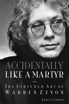 Accidentally Like a Martyr : The Tortured Art of Warren Zevon by James Campion - Paperback