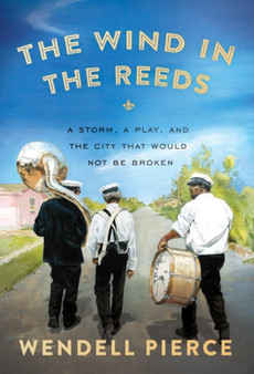 The Wind In The Reeds : A Storm, A Play, and the City That Would Not Be Broken by Wendell Pierce - Hardback
