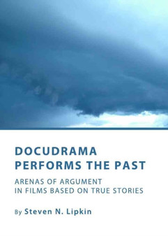 Docudrama Performs the Past : Arenas of Argument in Films Based on True Stories by Steven N. Lipkin - Hardback