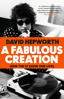 A Fabulous Creation : How the LP Saved Our Lives by David Hepworth - Hardback