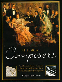 The Great Composers : An Illustrated Encyclopedia of the Lives and Works of the World's Best-Loved Composers by Wendy Thompson - Hardback