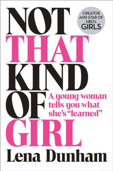 Not That Kind of Girl : A Young Woman Tells You What She's "Learned" by Lena Dunham - Paperback