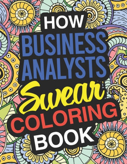 How Business Analysts Swear : Business Analyst Coloring Book For Swearing Like A Business Analyst: Business Analyst Gifts Birthday & Christmas Present For Business Analyst by Funny Business Analyst Gift Books - Paperback